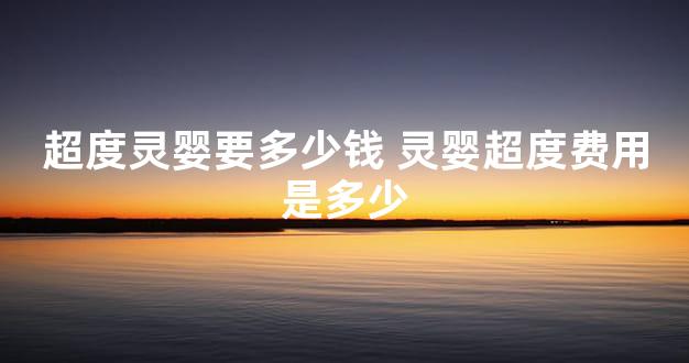 超度灵婴要多少钱 灵婴超度费用是多少